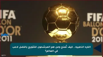 الكرة الذهبية.. كيف تُمنح ومن هم المرشحون للتتويج بأفضل لاعب في العالم؟